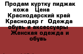 Продам куртку-пиджак кожа › Цена ­ 600 - Краснодарский край, Краснодар г. Одежда, обувь и аксессуары » Женская одежда и обувь   